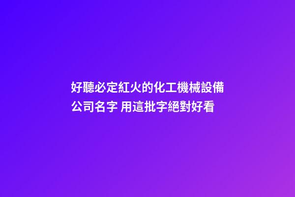 好聽必定紅火的化工機械設備公司名字 用這批字絕對好看-第1張-公司起名-玄機派
